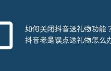 如何关闭抖音送礼物功能?抖音老是误点送礼物怎么办