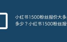 小红书1500粉丝报价大多是多少?小红书1500粉丝报价