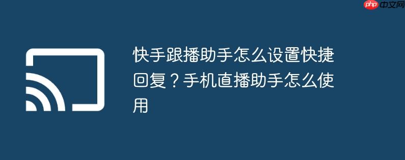 快手跟播助手怎么设置快捷回复？手机直播助手怎么使用