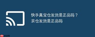 快手真宝仓发货是正品吗？京仓发货是正品吗