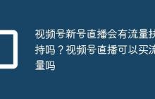 视频号新号直播会有流量扶持吗?视频号直播可以买流量吗