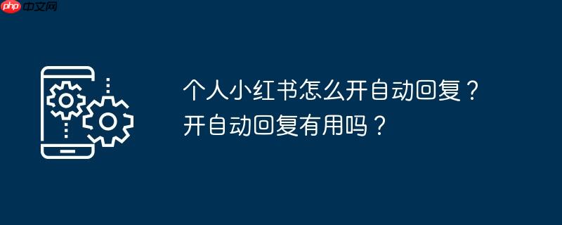个人小红书怎么开自动回复？开自动回复有用吗？