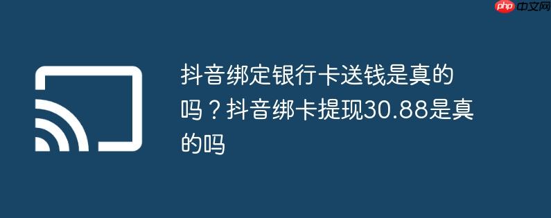 抖音绑定银行卡送钱是真的吗？抖音绑卡提现30.88是真的吗