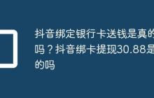 抖音绑定银行卡送钱是真的吗?抖音绑卡提现30.88是真的吗