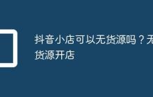 抖音小店可以无货源吗?无货源开店