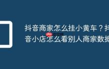 抖音商家怎么挂小黄车?抖音小店怎么看别人商家数据