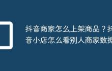 抖音商家怎么上架商品?抖音小店怎么看别人商家数据