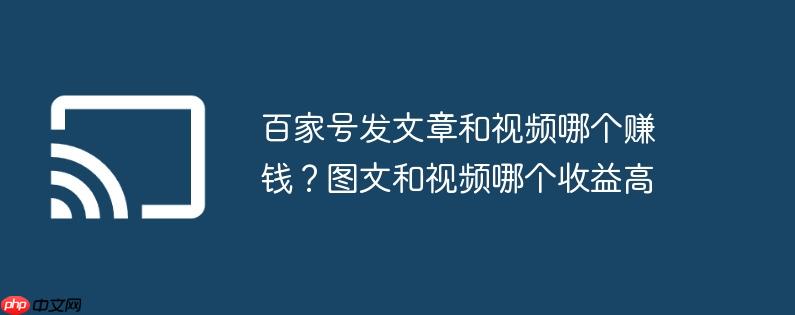 百家号发文章和视频哪个赚钱？图文和视频哪个收益高