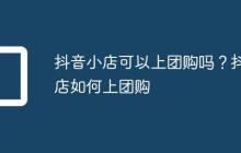 抖音小店可以上团购吗?抖店如何上团购