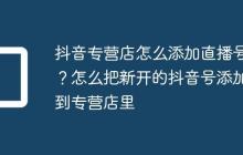 抖音专营店怎么添加直播号?怎么把新开的抖音号添加到专营店里