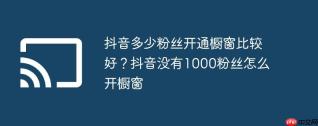 抖音多少粉丝开通橱窗比较好？抖音没有1000粉丝怎么开橱窗