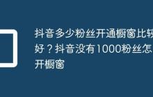 抖音多少粉丝开通橱窗比较好?抖音没有1000粉丝怎么开橱窗