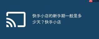 快手小店的新手期一般是多少天？快手小店