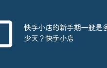 快手小店的新手期一般是多少天?快手小店