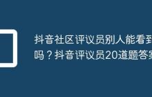抖音社区评议员别人能看到吗?抖音评议员20道题答案