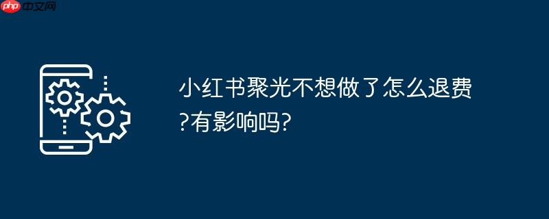 小红书聚光不想做了怎么退费?有影响吗?
