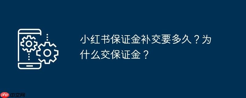 小红书保证金补交要多久？为什么交保证金？