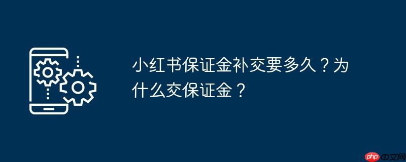小红书保证金补交要多久？为什么交保证金？