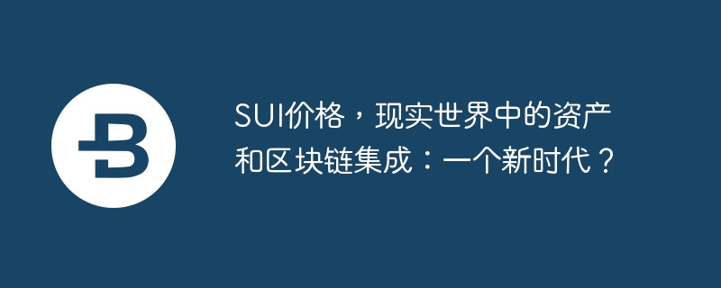 sui价格，现实世界中的资产和区块链集成：一个新时代？