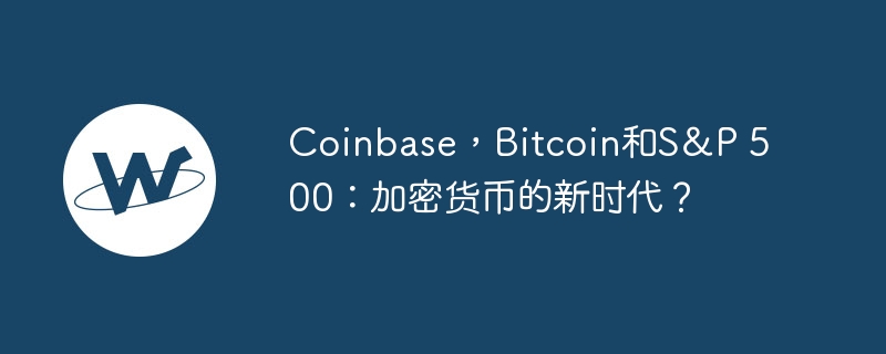 coinbase，bitcoin和s＆p 500：加密货币的新时代？