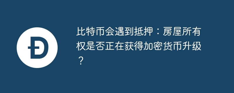 比特币会遇到抵押：房屋所有权是否正在获得加密货币升级？