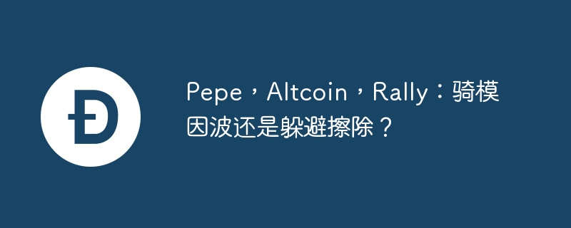 pepe，altcoin，rally：骑模因波还是躲避擦除？