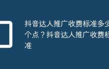 抖音达人推广收费标准多少个点?抖音达人推广收费标准