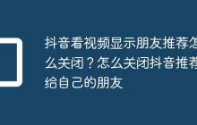 抖音看视频显示朋友推荐怎么关闭?怎么关闭抖音推荐给自己的朋友