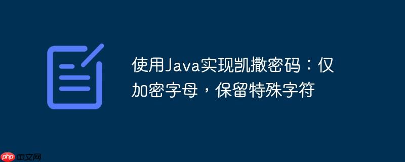 使用java实现凯撒密码：仅加密字母，保留特殊字符