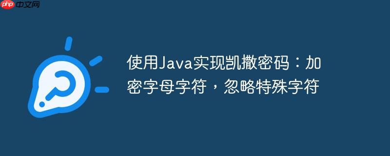使用java实现凯撒密码：加密字母字符，忽略特殊字符