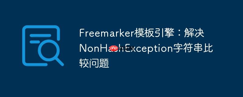 freemarker模板引擎：解决nonhashexception字符串比较问题