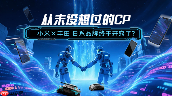 从未设想过的CP:小米×丰田 日系品牌终于开窍了?