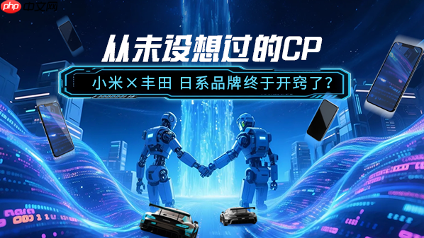 从未设想过的CP：小米×丰田 日系品牌终于开窍了？