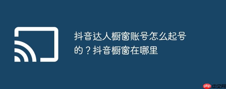 抖音达人橱窗账号怎么起号的?抖音橱窗在哪里