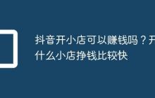 抖音开小店可以赚钱吗?开什么小店挣钱比较快