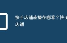 快手店铺直播在哪看?快手店铺