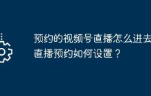 预约的视频号直播怎么进去？直播预约如何设置？