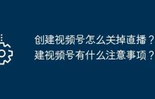 创建视频号怎么关掉直播？创建视频号有什么注意事项？