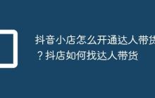 抖音小店怎么开通达人带货?抖店如何找达人带货