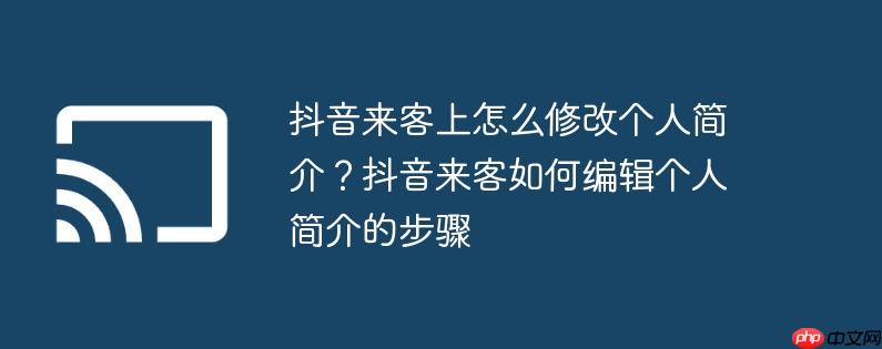 抖音来客上怎么修改个人简介?抖音来客如何编辑个人简介的步骤