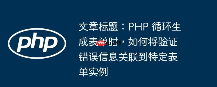 文章標題：PHP 循環生成表單時，如何將驗證錯誤信息關聯到特定表單實例-小浪學習網