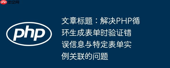 文章標題：解決PHP循環生成表單時驗證錯誤信息與特定表單實例關聯的問題-小浪學習網