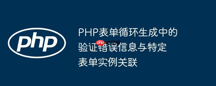 PHP表單循環生成中的驗證錯誤信息與特定表單實例關聯-小浪學習網