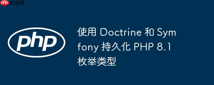 使用 doctrine 和 symfony 持久化 php 8.1 枚举类型