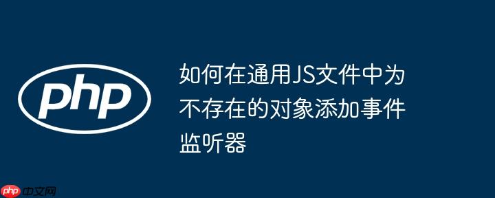 如何在通用JS文件中为不存在的对象添加事件监听器