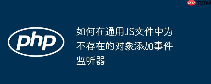 如何在通用JS文件中為不存在的對象添加事件監(jiān)聽器-小浪學(xué)習(xí)網(wǎng)