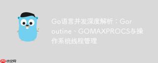 Go语言并发深度解析：Goroutine、GOMAXPROCS与操作系统线程管理