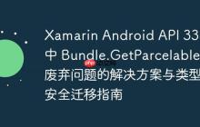 Xamarin Android API 33+ 中 Bundle.GetParcelable 廢棄問題的解決方案與類型安全遷移指南