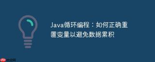 Java循环编程：如何正确重置变量以避免数据累积