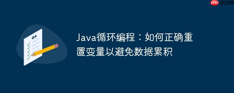 Java循環編程：如何正確重置變量以避免數據累積-小浪學習網